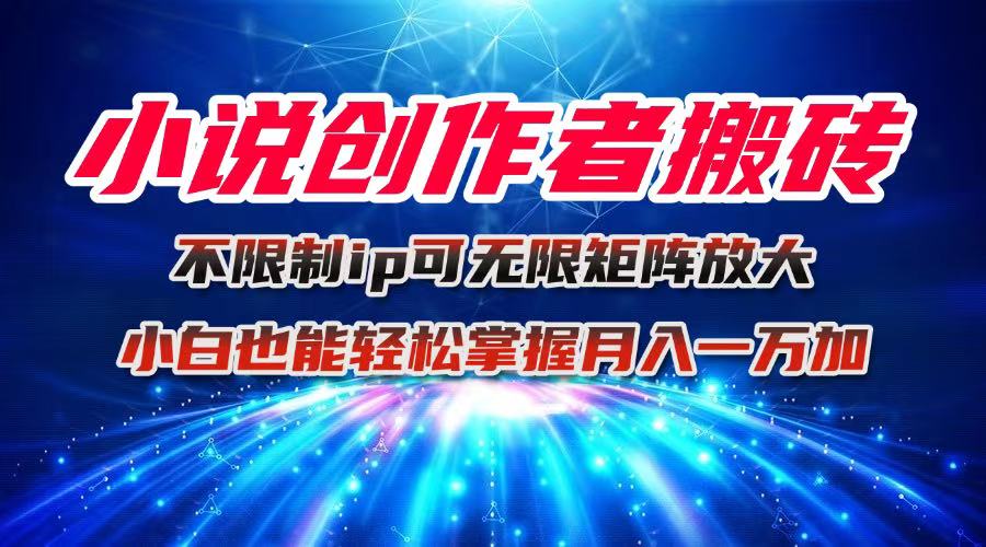 小说创作者搬砖玩法，不限制IP简单无脑 可矩阵无限放大小白也能实现轻...-鼎铸网