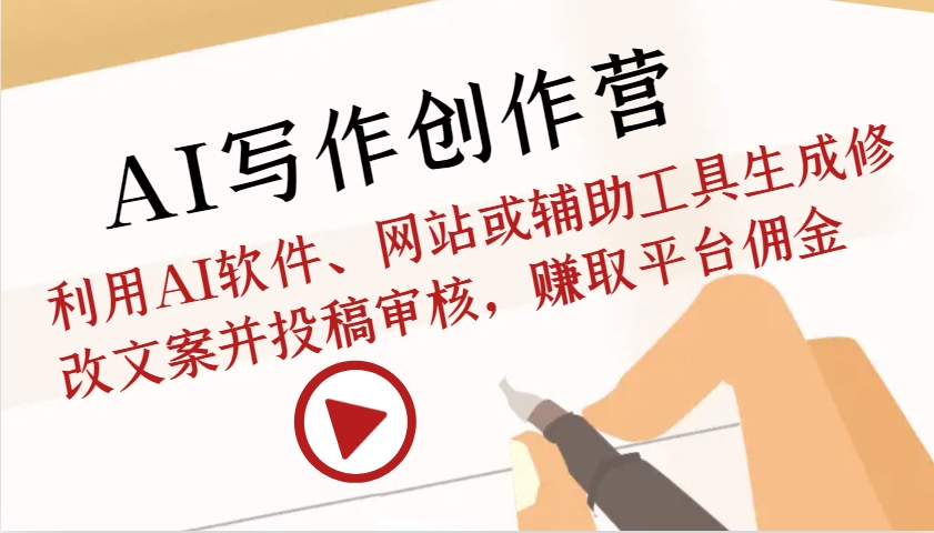 AI写作创作营：利用AI软件、网站或辅助工具生成修改文案并投稿审核，赚取平台佣金-鼎铸网