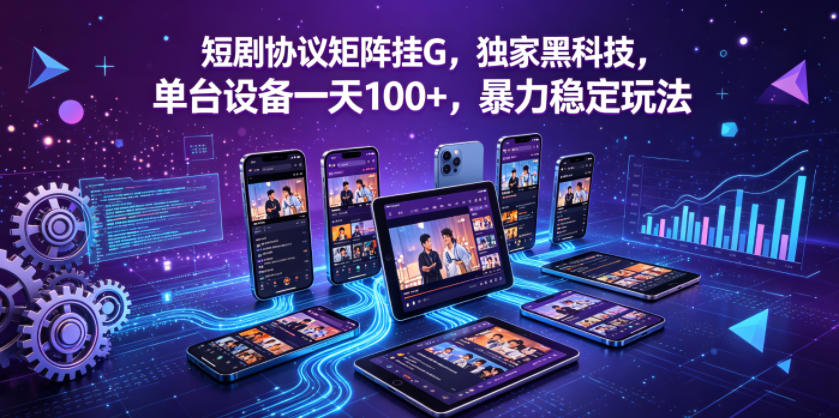 短剧协议矩阵挂G，独家黑科技，单台设备一天100+，暴力稳定玩法【揭秘】-鼎铸网