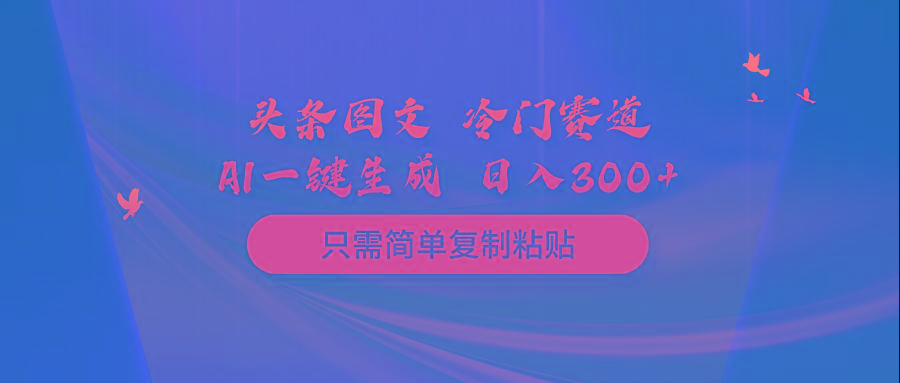 (10039期)头条图文 冷门赛道 只需简单复制粘贴 几分钟一条作品 日入300+-鼎铸网