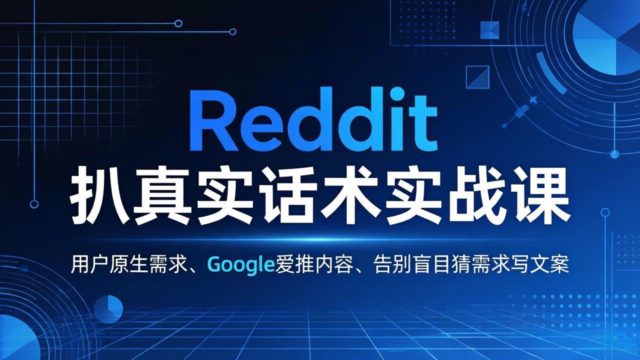 Reddit 扒真实话术实战课：用用户原生需求做 Google 爱推内容，告别盲目猜需求写文案-鼎铸网