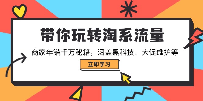 带你玩转淘系流量，商家年销千万秘籍，涵盖黑科技、大促维护等-鼎铸网