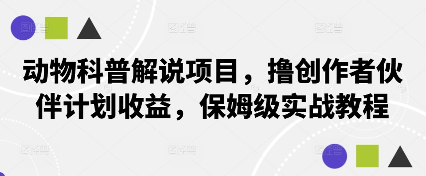 动物科普解说项目，撸创作者伙伴计划收益，保姆级实战教程-鼎铸网