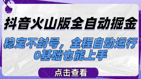 抖音火山版全自动掘金，稳定不封号，全程自动运行，可批量放大操作，0基础也能上手【揭秘】-鼎铸网