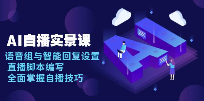 AI 自播 实景课：语音组与智能回复设置, 直播脚本编写, 全面掌握自播技巧-鼎铸网