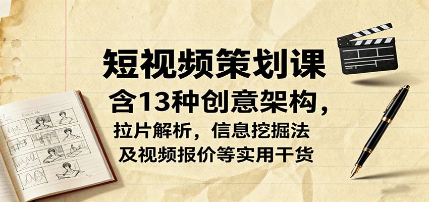 短视频策划课，含13种创意架构，拉片解析，信息挖掘法及视频报价等实用干货-鼎铸网