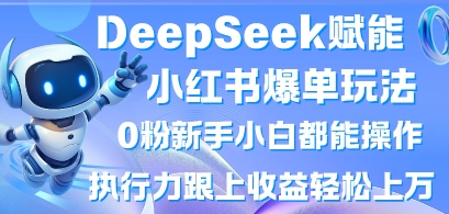 DeepSeek赋能小红书爆单玩法0粉新手小白都能操作，执行力跟上收益轻松上W，懒人勿做-鼎铸网