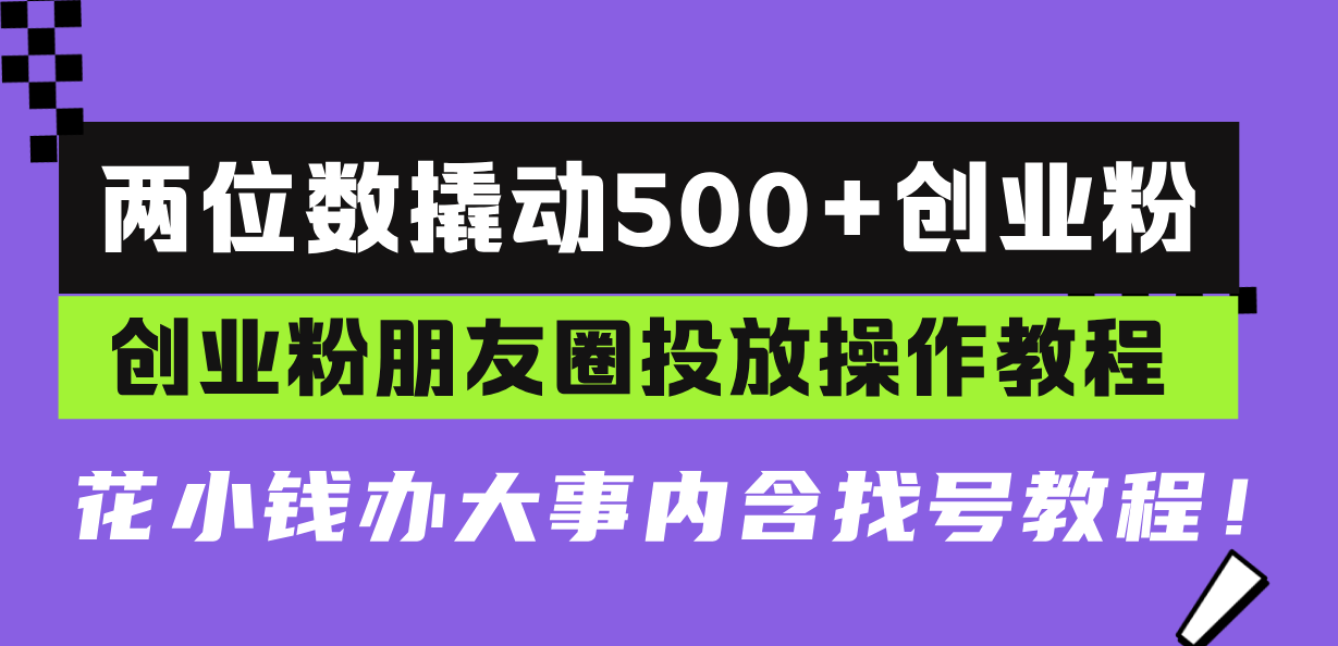 两位数撬动500+创业粉，创业粉朋友圈投放操作教程，花小钱办大事内含找...-鼎铸网