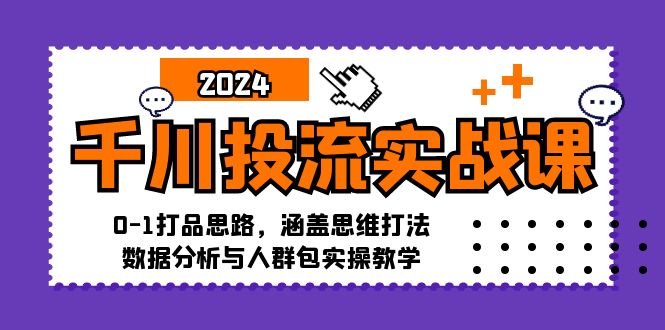 千川投流实战课：0-1打品思路，涵盖思维打法、数据分析与人群包实操教学-鼎铸网