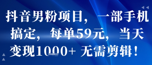 抖音男粉项目，一部手机搞定，每单59米，当天变现1k+  无需剪辑-鼎铸网