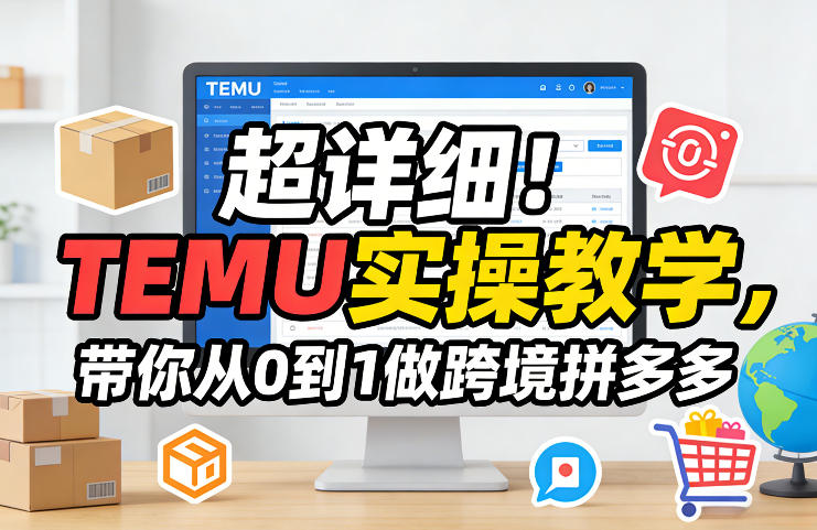 超详细！TEMU实操教学，带你从0到1做跨境拼多多-鼎铸网