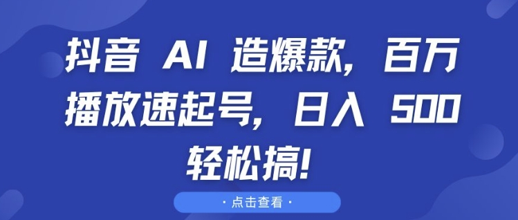 抖音 AI 造爆款，百万播放速起号，日入5张 轻松搞【揭秘】-鼎铸网
