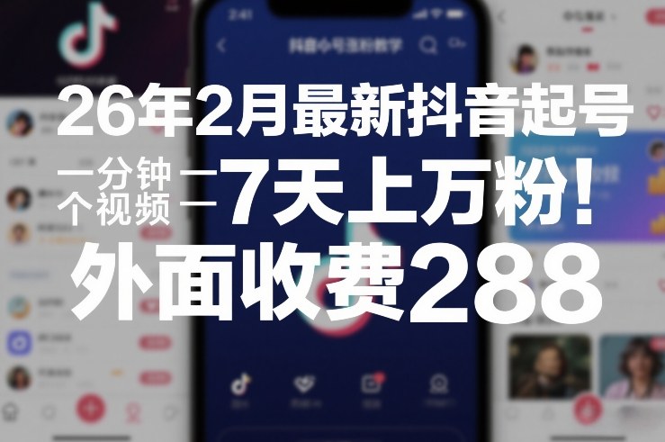 26年2月最新抖音起号涨粉教学，一分钟一个视频，7天上万粉，外面收费288-鼎铸网