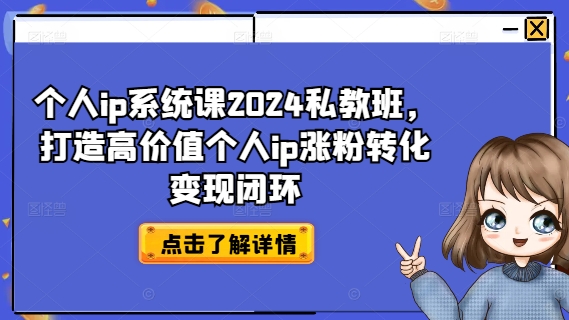 个人ip系统课2024私教班，打造高价值个人ip涨粉转化变现闭环-鼎铸网