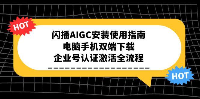 闪播AIGC安装使用指南，电脑手机双端下载，企业号认证激活全流程-鼎铸网