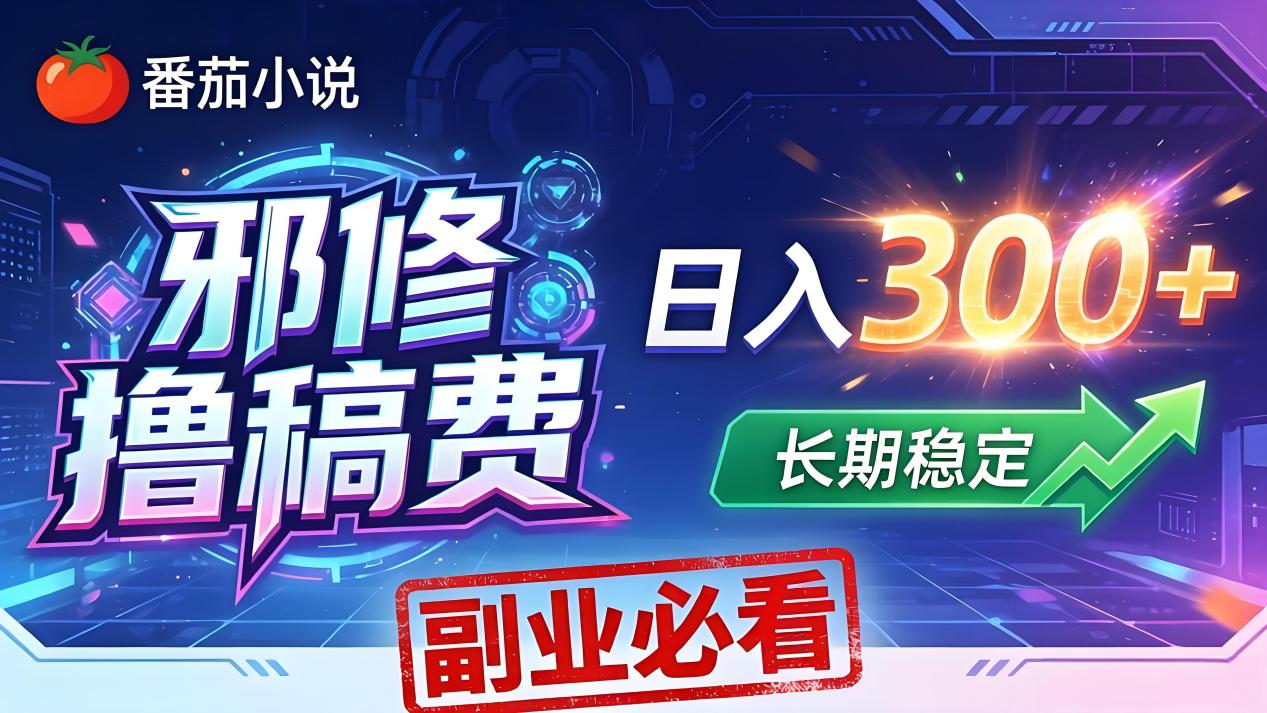 番茄邪修撸稿费，日入300+，每天 20 分钟！0 门槛躺赚，小白副业首选！-鼎铸网