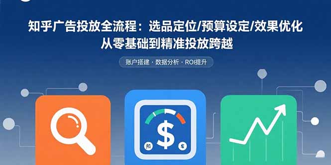 cb354a36789ff4eef6b4832ef20e398a.jpeg 知乎广告投放全流程:选品定位/预算设定/效果优化 从零基础到精准投放跨越