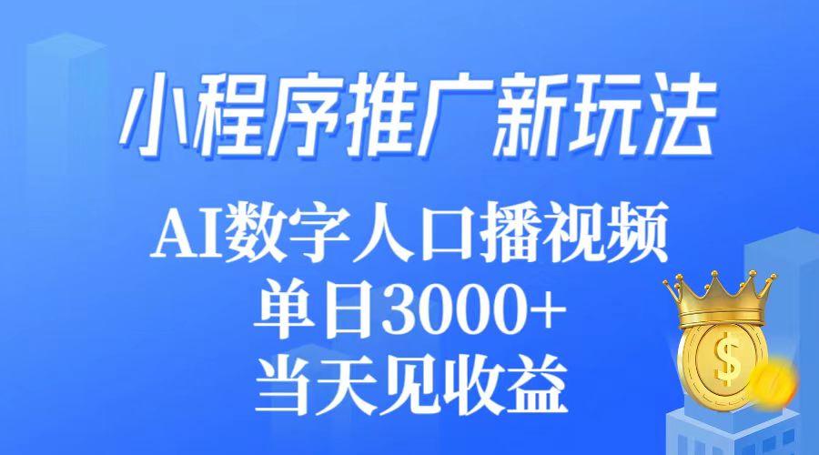 (9465期)小程序推广新玩法，AI数字人口播视频，单日3000+，当天见收益-鼎铸网