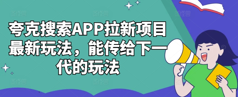 夸克搜索APP拉新项目最新玩法，能传给下一代的玩法-鼎铸网