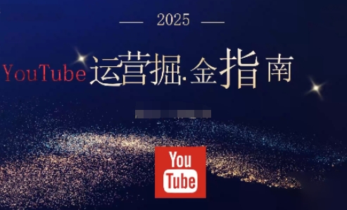 2025油管YouTuBe运营掘金指南，全方位帮你从零搭建油管运营体系-鼎铸网