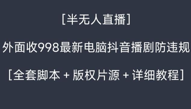 外面收998最新半无人直播电脑抖音播剧防违规【全套脚本＋版权片源＋详细教程】-鼎铸网