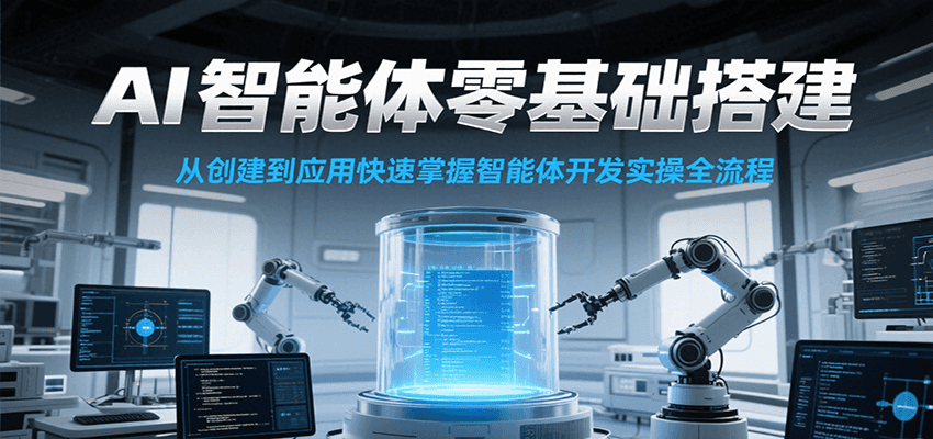 AI智能体零基础搭建实操课，从创建到应用快速掌握智能体开发全流程！-鼎铸网