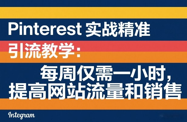 Pinterest实战精准引流教学：每周仅需一小时，提高网站流量和销售-鼎铸网