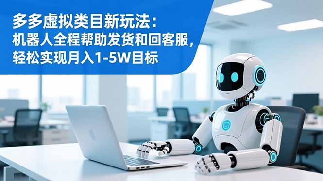 多多虚拟类目新玩法：机器人全程帮助发货和回客服，轻松实现月入1-5W目标-鼎铸网