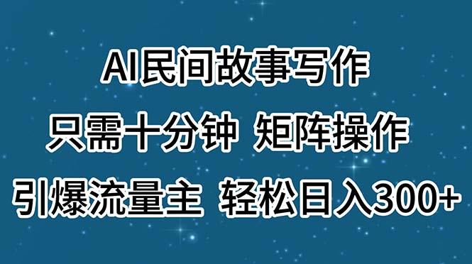 AI民间故事写作，只需十分钟，矩阵操作，引爆流量主，轻松日入300+-鼎铸网
