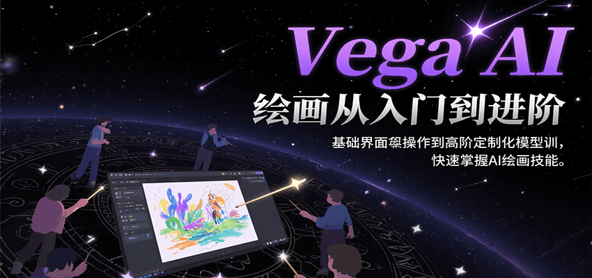 Vega AI绘画从入门到进阶，基础界面操作到高阶定制化模型训，快速掌握AI绘画技能-鼎铸网