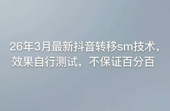 26年3月最新抖音转移sm技术，效果自行测试，不保证百分百-鼎铸网