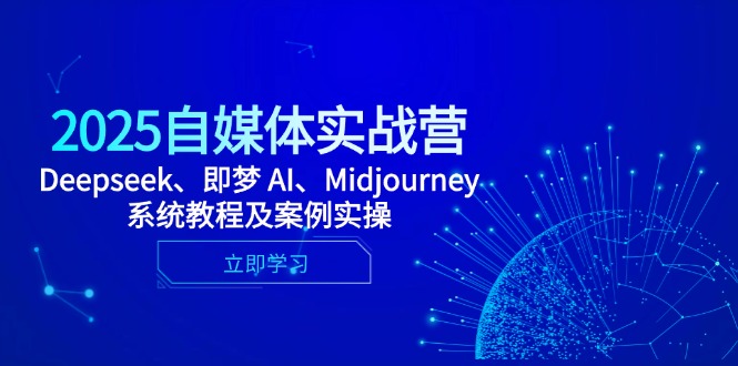 2025自媒体实战营，Deepseek、即梦 AI、Midjourney系统教程及案例实操-鼎铸网