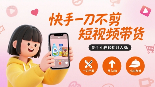 快手一刀不剪短视频带货，新手小白轻松月入8k-鼎铸网
