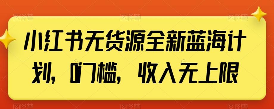 小红书无货源全新蓝海计划，0门槛，收入无上限【揭秘】-鼎铸网