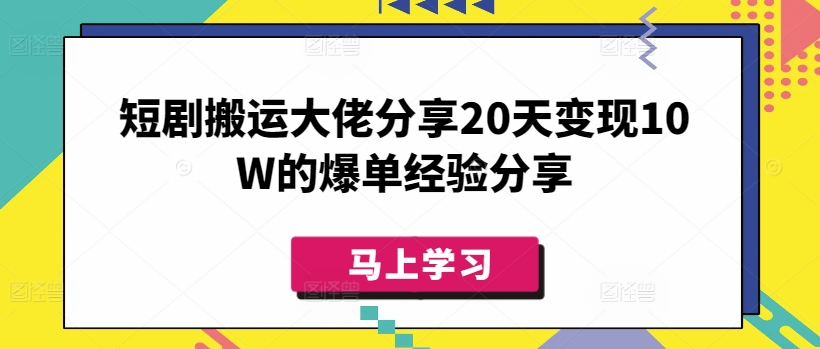 短剧搬运大佬分享20天变现10W的爆单经验分享-鼎铸网