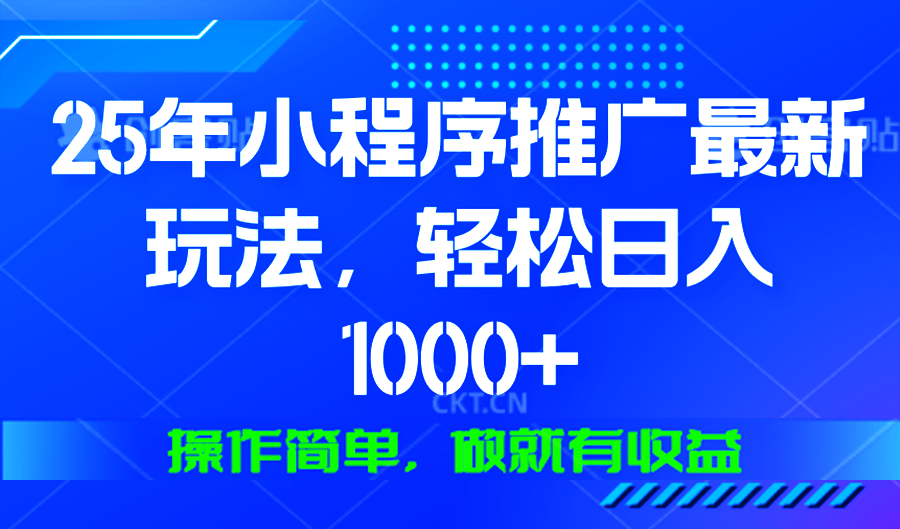 25年微信小程序推广最新玩法，轻松日入1000+，操作简单 做就有收益-鼎铸网