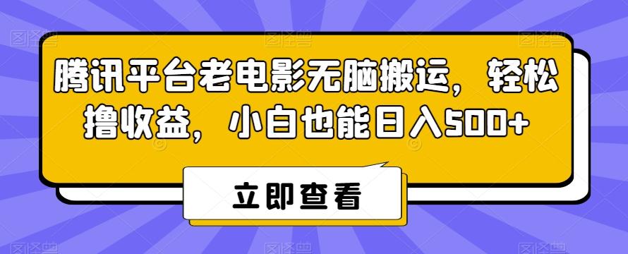 腾讯平台老电影无脑搬运，轻松撸收益，小白也能日入500+【揭秘】-鼎铸网