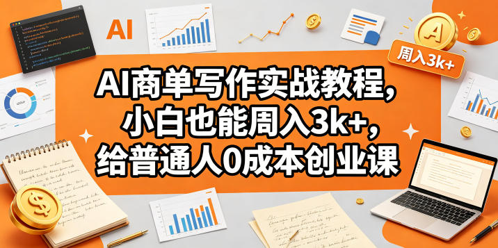 AI商单写作实战教程，小白也能周入3k+，给普通人0成本创业课-鼎铸网