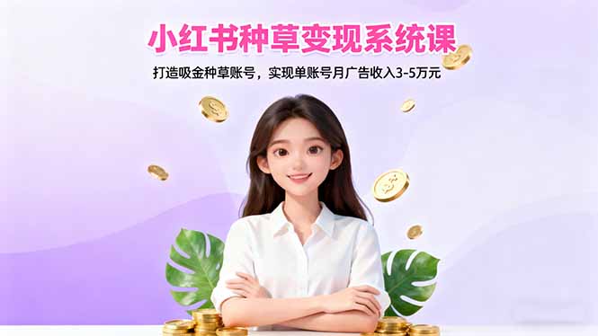 小红书种草变现系统课：打造吸金种草账号，实现单账号月广告收入3-5万元-鼎铸网