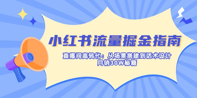 小红书流量掘金指南：直播间高转化：从场景搭建到话术设计，月销30W秘籍-鼎铸网