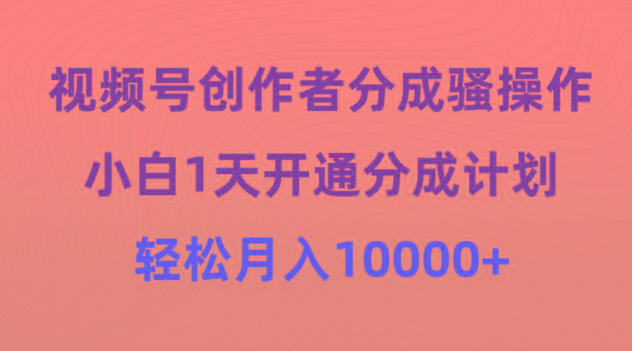(9656期)视频号创作者分成骚操作，小白1天开通分成计划，轻松月入10000+-鼎铸网