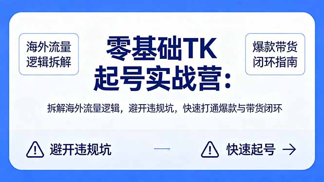 零基础 TK 起号实战营：拆解海外流量逻辑，避开违规坑，快速打通爆款与带货闭环-鼎铸网