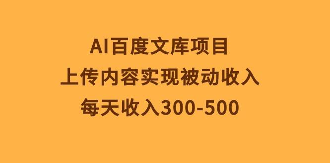 AI百度文库项目，上传内容实现被动收入，每天收入300-500-鼎铸网