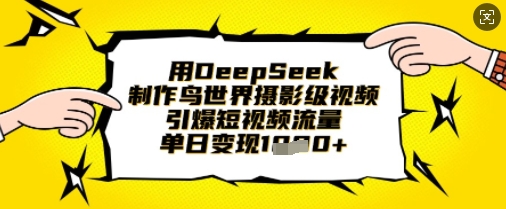 用DeepSeek制作鸟世界摄影级视频，引爆短视频流量，单日变现1k-鼎铸网