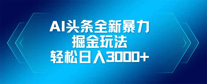 AI头条全新暴利掘金玩法，矩阵操作，轻松日入3000+-鼎铸网