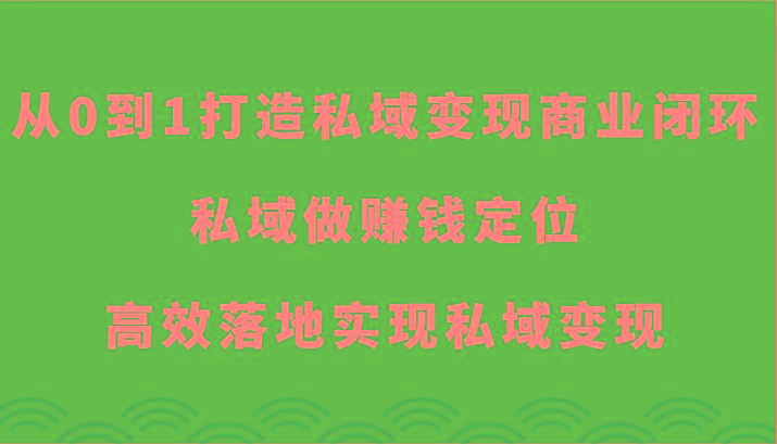 从0到1打造私域变现商业闭环-私域做赚钱定位，高效落地实现私域变现-鼎铸网