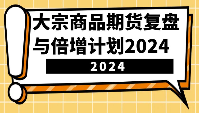 大宗商品期货，复盘与倍增计划2024(10节课)-鼎铸网