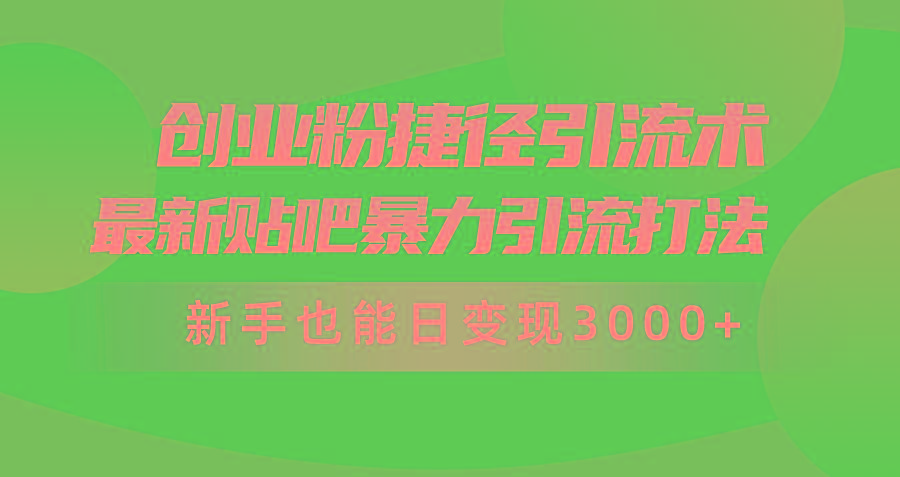 (10071期)创业粉捷径引流术，最新贴吧暴力引流打法，新手也能日变现3000+附赠全...-鼎铸网