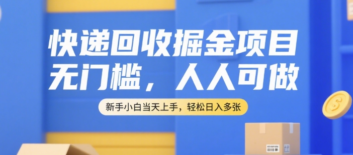 快递回收掘金项目，无门槛，人人可做，新手小白当天上手，轻松日入多张【揭秘】-鼎铸网