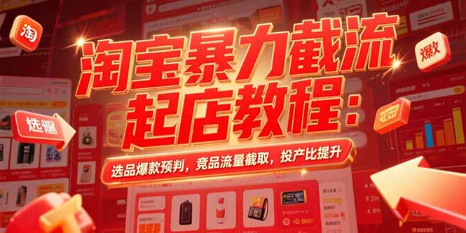 淘宝暴力截流起店教程：选品爆款预判，竞品流量截取，投产比提升-鼎铸网